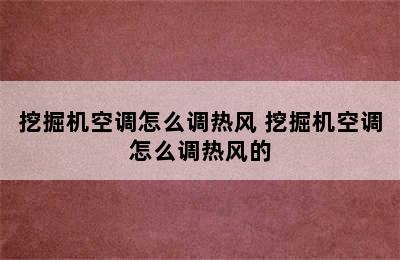 挖掘机空调怎么调热风 挖掘机空调怎么调热风的